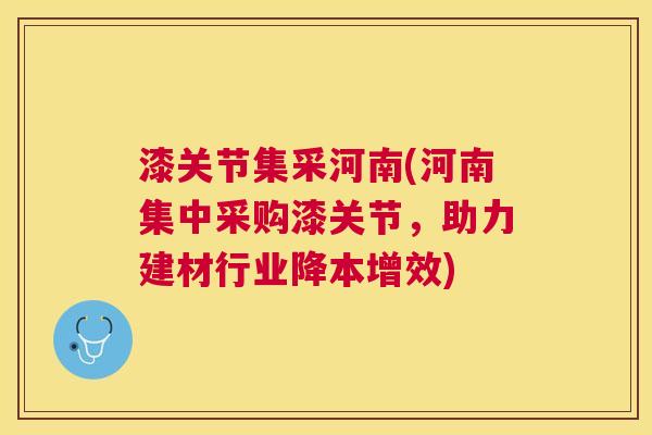 漆关节集采河南(河南集中采购漆关节，助力建材行业降本增效)