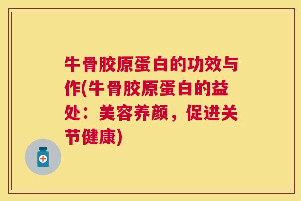 牛骨胶原蛋白的功效与作(牛骨胶原蛋白的益处：美容养颜，促进关节健康)