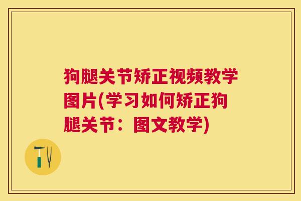 狗腿关节矫正视频教学图片(学习如何矫正狗腿关节：图文教学)