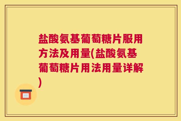 盐酸氨基葡萄糖片服用方法及用量(盐酸氨基葡萄糖片用法用量详解)