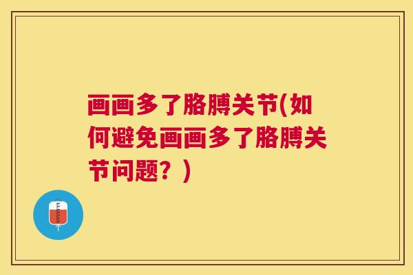 画画多了胳膊关节(如何避免画画多了胳膊关节问题？)
