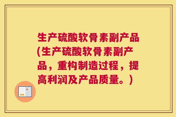 生产硫酸软骨素副产品(生产硫酸软骨素副产品，重构制造过程，提高利润及产品质量。)