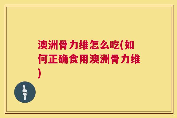 澳洲骨力维怎么吃(如何正确食用澳洲骨力维)