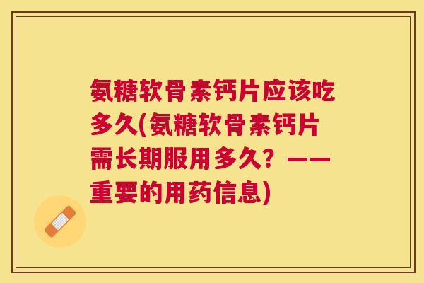 氨糖软骨素钙片应该吃多久(氨糖软骨素钙片需长期服用多久？——重要的用药信息)