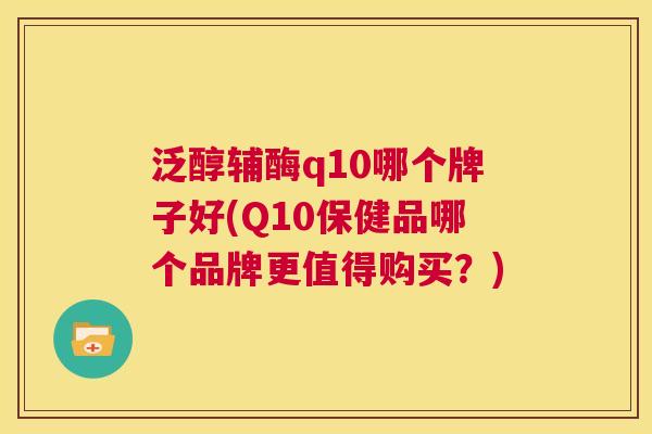 泛醇辅酶q10哪个牌子好(Q10保健品哪个品牌更值得购买？)