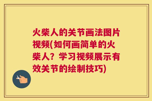 火柴人的关节画法图片视频(如何画简单的火柴人？学习视频展示有效关节的绘制技巧)