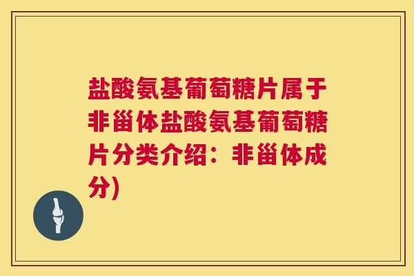 盐酸氨基葡萄糖片属于非甾体盐酸氨基葡萄糖片分类介绍:非甾体成分) 盐酸氨基葡萄糖片属于非甾体盐酸氨基葡萄糖片分类介绍:非甾体成分)