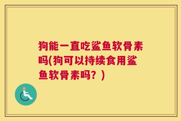狗能一直吃鲨鱼软骨素吗(狗可以持续食用鲨鱼软骨素吗？)