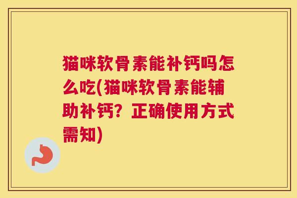 猫咪软骨素能补钙吗怎么吃(猫咪软骨素能辅助补钙？正确使用方式需知)