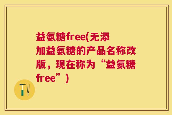益氨糖free(无添加益氨糖的产品名称改版，现在称为“益氨糖free”)
