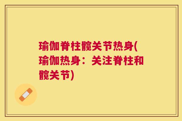 瑜伽脊柱髋关节热身(瑜伽热身：关注脊柱和髋关节)