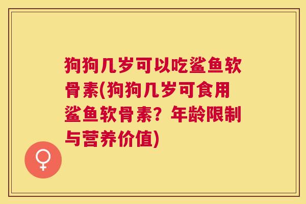 狗狗几岁可以吃鲨鱼软骨素(狗狗几岁可食用鲨鱼软骨素？年龄限制与营养价值)