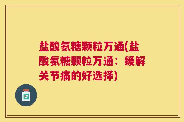 盐酸氨糖颗粒万通(盐酸氨糖颗粒万通：缓解关节痛的好选择)