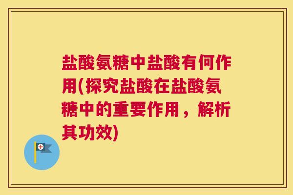 盐酸氨糖中盐酸有何作用(探究盐酸在盐酸氨糖中的重要作用，解析其功效)