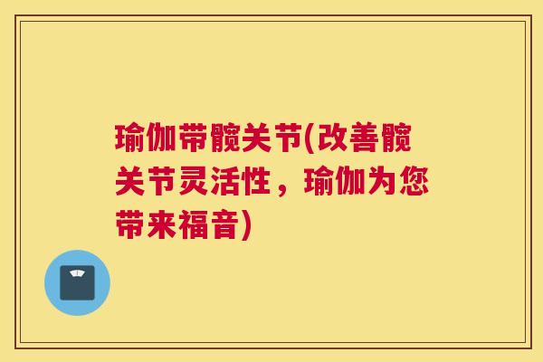 瑜伽带髋关节(改善髋关节灵活性，瑜伽为您带来福音)