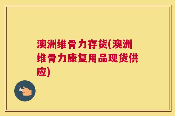 澳洲维骨力存货(澳洲维骨力康复用品现货供应)