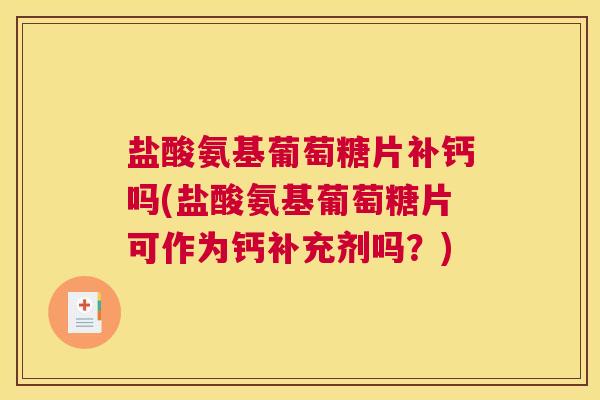 盐酸氨基葡萄糖片补钙吗(盐酸氨基葡萄糖片可作为钙补充剂吗？)