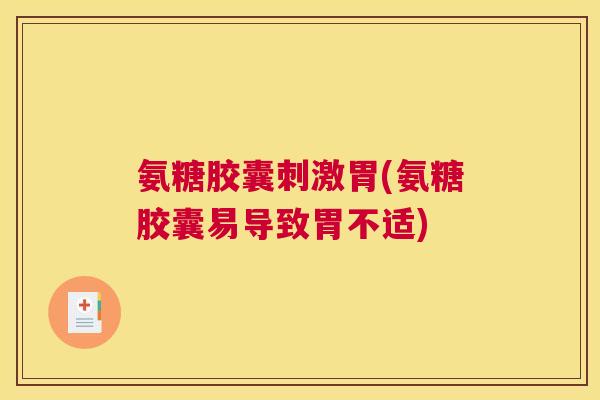 氨糖胶囊刺激胃(氨糖胶囊易导致胃不适)