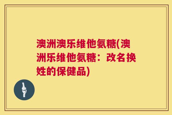 澳洲澳乐维他氨糖(澳洲乐维他氨糖：改名换姓的保健品)