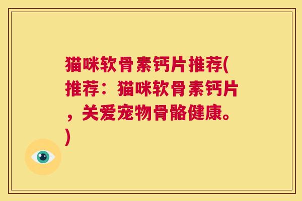 猫咪软骨素钙片推荐(推荐：猫咪软骨素钙片，关爱宠物骨骼健康。)