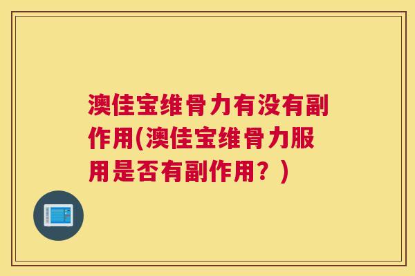 澳佳宝维骨力有没有副作用(澳佳宝维骨力服用是否有副作用？)
