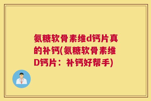 氨糖软骨素维d钙片真的补钙(氨糖软骨素维D钙片：补钙好帮手)