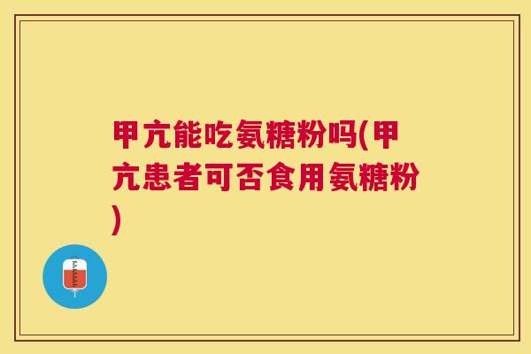 甲亢能吃氨糖粉吗(甲亢患者可否食用氨糖粉)