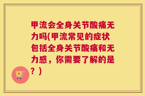 甲流会全身关节酸痛无力吗(甲流常见的症状包括全身关节酸痛和无力感，你需要了解的是？)