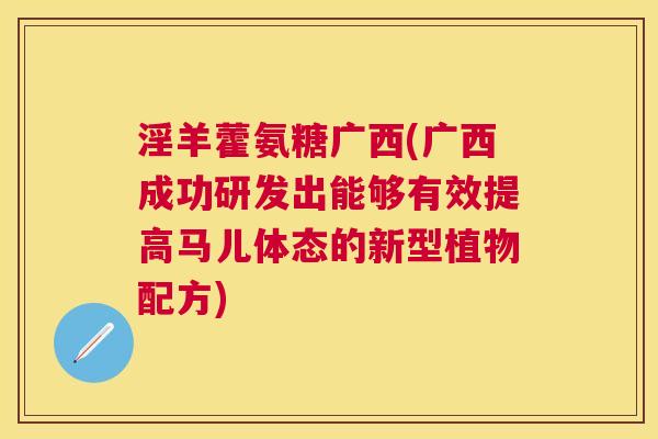淫羊藿氨糖广西(广西成功研发出能够有效提高马儿体态的新型植物配方)