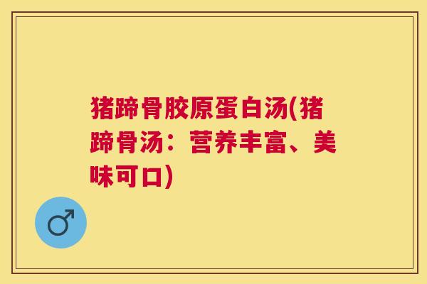 猪蹄骨胶原蛋白汤(猪蹄骨汤：营养丰富、美味可口)