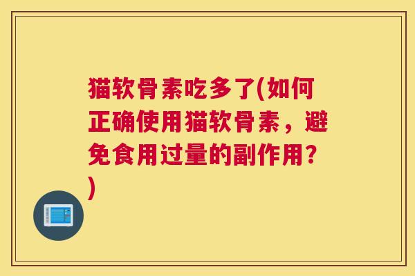 猫软骨素吃多了(如何正确使用猫软骨素，避免食用过量的副作用？)