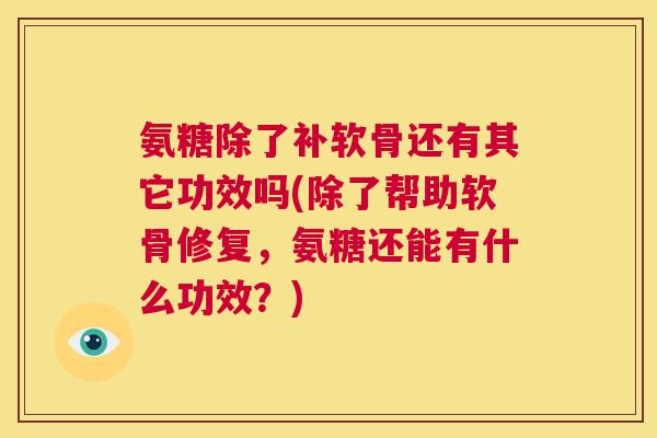 氨糖除了补软骨还有其它功效吗(除了帮助软骨修复，氨糖还能有什么功效？)