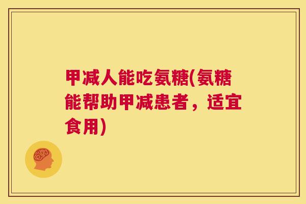 甲减人能吃氨糖(氨糖能帮助甲减患者，适宜食用)