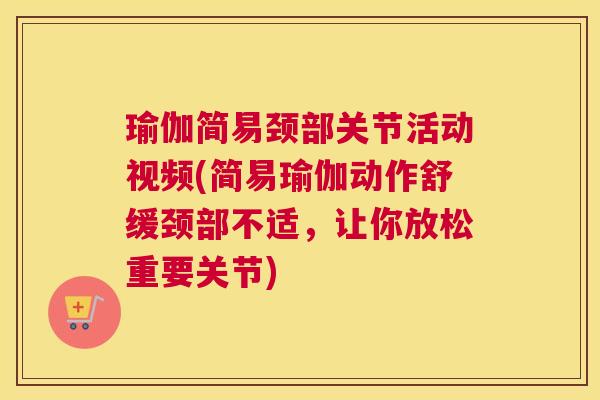 瑜伽简易颈部关节活动视频(简易瑜伽动作舒缓颈部不适，让你放松重要关节)