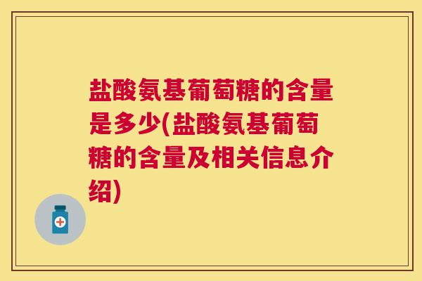 盐酸氨基葡萄糖的含量是多少(盐酸氨基葡萄糖的含量及相关信息介绍)