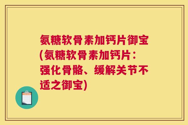 氨糖软骨素加钙片御宝(氨糖软骨素加钙片：强化骨骼、缓解关节不适之御宝)