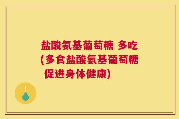 盐酸氨基葡萄糖 多吃(多食盐酸氨基葡萄糖 促进身体健康)