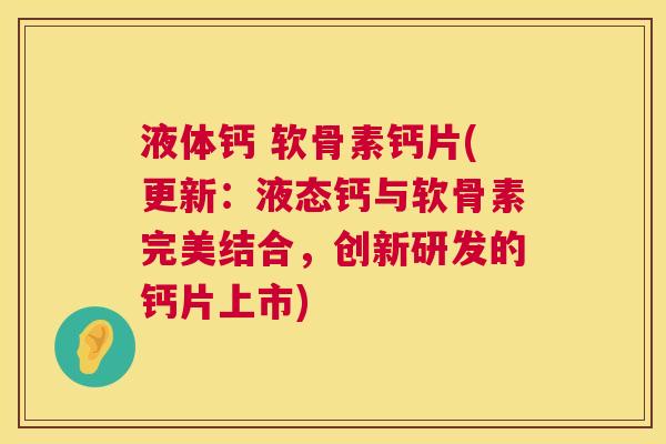 液体钙 软骨素钙片(更新：液态钙与软骨素完美结合，创新研发的钙片上市)