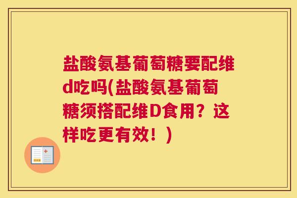 盐酸氨基葡萄糖要配维d吃吗(盐酸氨基葡萄糖须搭配维D食用？这样吃更有效！)