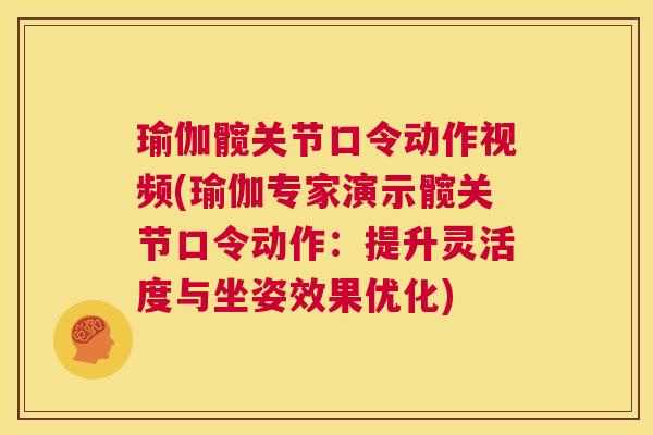 瑜伽髋关节口令动作视频(瑜伽专家演示髋关节口令动作：提升灵活度与坐姿效果优化)