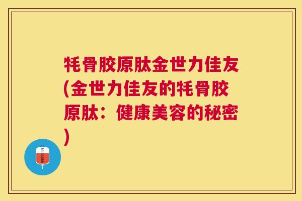 牦骨胶原肽金世力佳友(金世力佳友的牦骨胶原肽：健康美容的秘密)