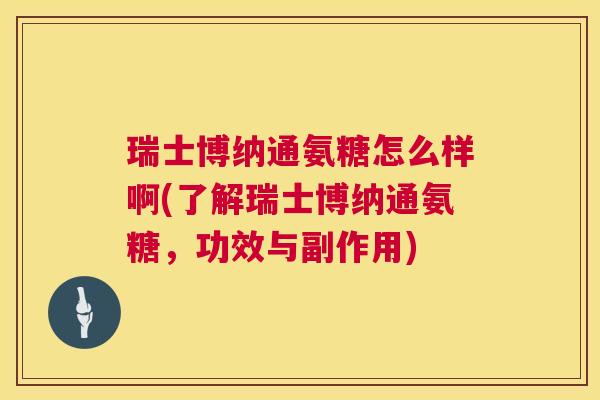 瑞士博纳通氨糖怎么样啊(了解瑞士博纳通氨糖，功效与副作用)