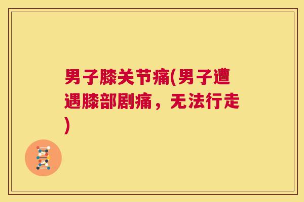 男子膝关节痛(男子遭遇膝部剧痛，无法行走)