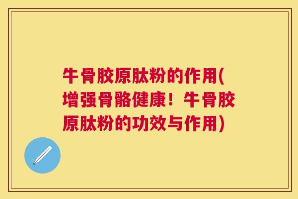 牛骨胶原肽粉的作用(增强骨骼健康！牛骨胶原肽粉的功效与作用)