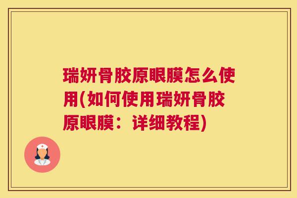 瑞妍骨胶原眼膜怎么使用(如何使用瑞妍骨胶原眼膜：详细教程)