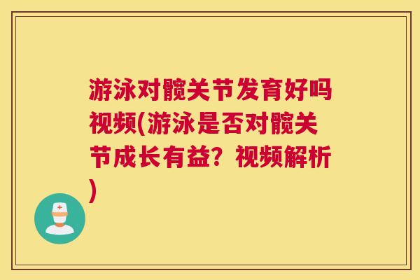 游泳对髋关节发育好吗视频(游泳是否对髋关节成长有益？视频解析)