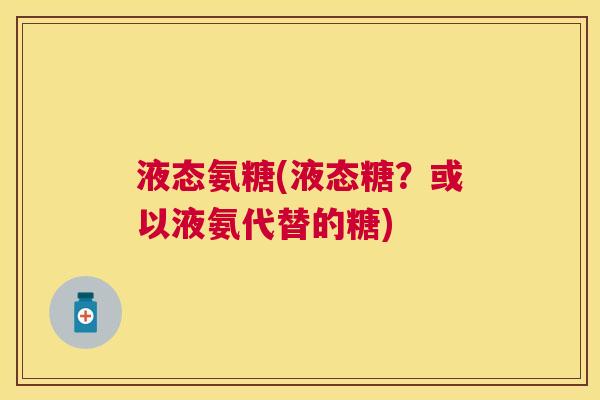 液态氨糖(液态糖?或以液氨代替的糖) 液态氨糖(液态糖?或以液氨代替的糖)