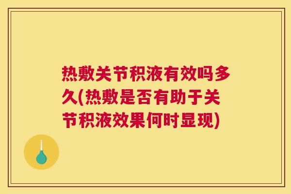 热敷关节积液有效吗多久(热敷是否有助于关节积液效果何时显现)