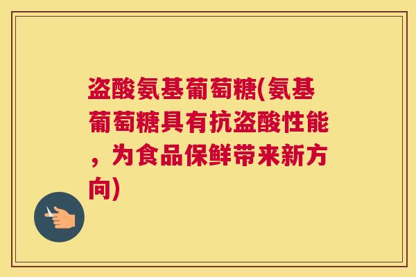 盗酸氨基葡萄糖(氨基葡萄糖具有抗盗酸性能，为食品保鲜带来新方向)