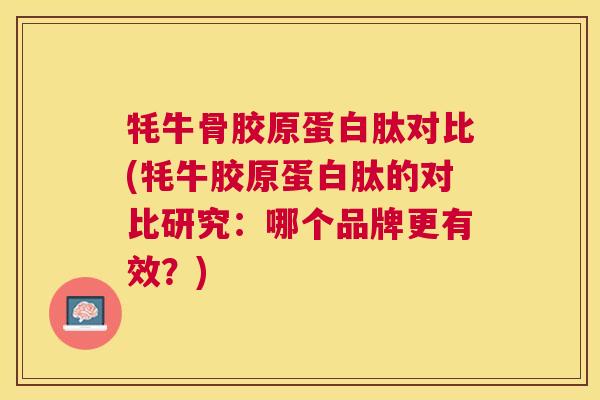 牦牛骨胶原蛋白肽对比(牦牛胶原蛋白肽的对比研究：哪个品牌更有效？)